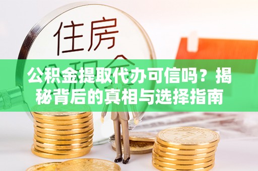 金安公积金提取代办可信吗？揭秘背后的真相与选择指南