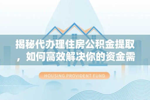 金安揭秘代办理住房公积金提取，如何高效解决你的资金需求