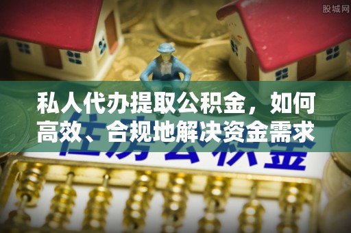 金安私人代办提取公积金，如何高效、合规地解决资金需求