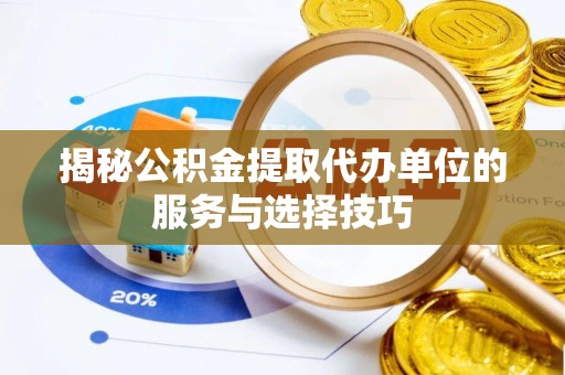 金安揭秘公积金提取代办单位的服务与选择技巧