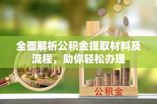 金安全面解析公积金提取材料及流程，助你轻松办理