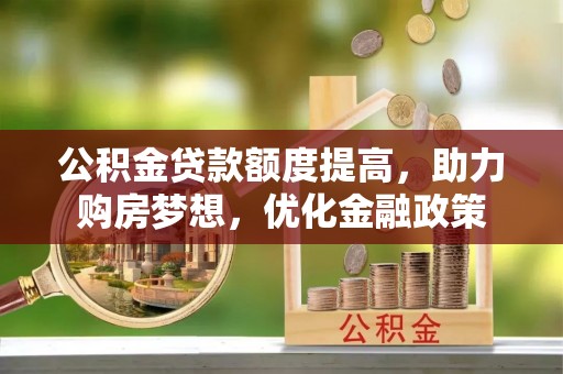 金安公积金贷款额度提高，助力购房梦想，优化金融政策
