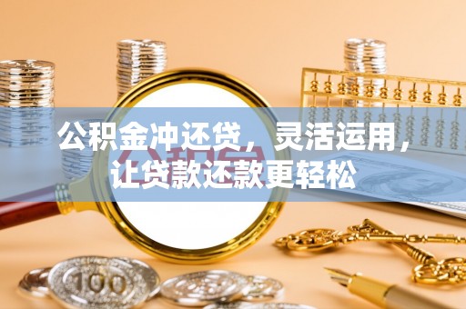 金安公积金冲还贷，灵活运用，让贷款还款更轻松