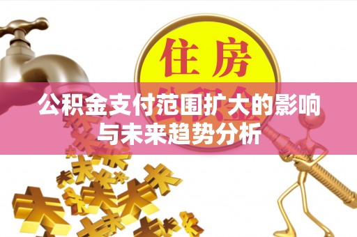 金安公积金支付范围扩大的影响与未来趋势分析