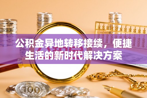金安公积金异地转移接续，便捷生活的新时代解决方案