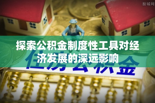 金安探索公积金制度性工具对经济发展的深远影响
