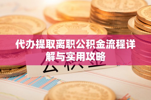 金安代办提取离职公积金流程详解与实用攻略