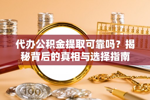 金安代办公积金提取可靠吗？揭秘背后的真相与选择指南