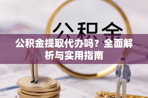 金安公积金提取代办吗？全面解析与实用指南
