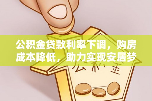 金安公积金贷款利率下调，购房成本降低，助力实现安居梦