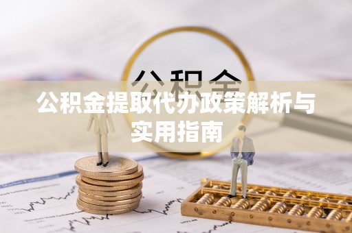 金安公积金提取代办政策解析与实用指南