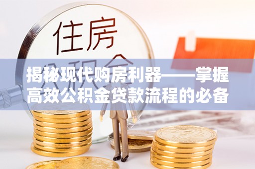 金安揭秘现代购房利器——掌握高效公积金贷款流程的必备指南