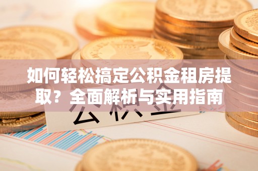 金安如何轻松搞定公积金租房提取？全面解析与实用指南