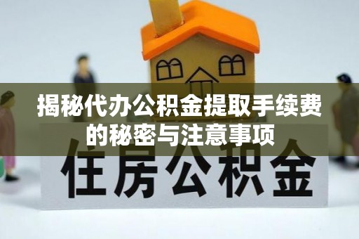 金安揭秘代办公积金提取手续费的秘密与注意事项
