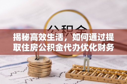 金安揭秘高效生活，如何通过提取住房公积金代办优化财务管理