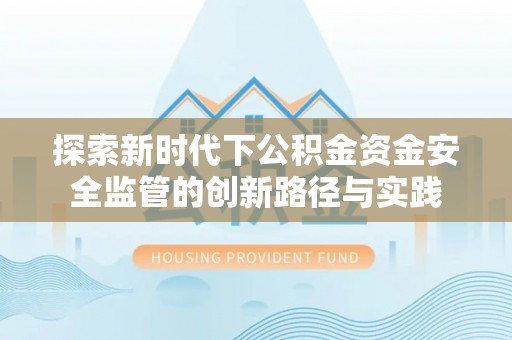 金安探索新时代下公积金资金安全监管的创新路径与实践