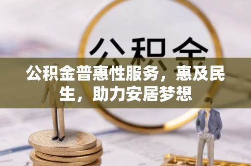 金安公积金普惠性服务，惠及民生，助力安居梦想