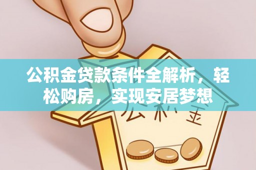 金安公积金贷款条件全解析，轻松购房，实现安居梦想
