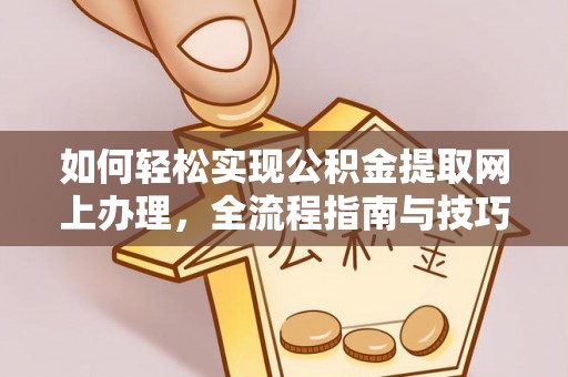 金安如何轻松实现公积金提取网上办理，全流程指南与技巧