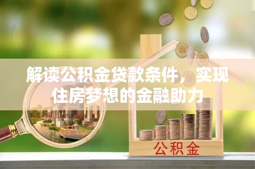 金安解读公积金贷款条件，实现住房梦想的金融助力