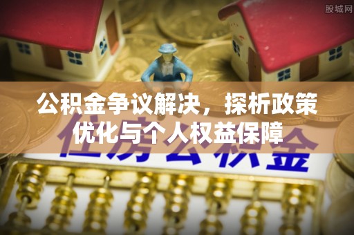 金安公积金争议解决，探析政策优化与个人权益保障