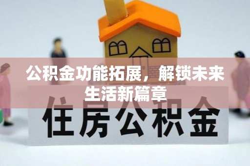 金安公积金功能拓展，解锁未来生活新篇章