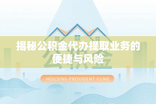 金安揭秘公积金代办提取业务的便捷与风险
