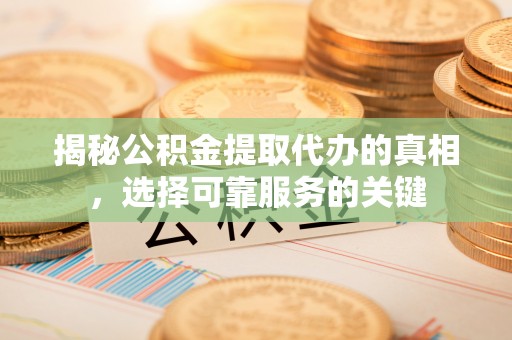 金安揭秘公积金提取代办的真相，选择可靠服务的关键