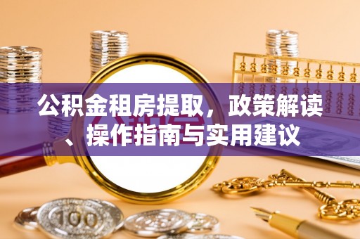 金安公积金租房提取，政策解读、操作指南与实用建议