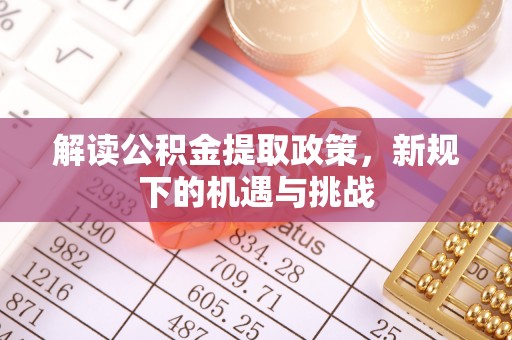 金安解读公积金提取政策，新规下的机遇与挑战
