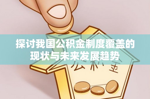 金安探讨我国公积金制度覆盖的现状与未来发展趋势
