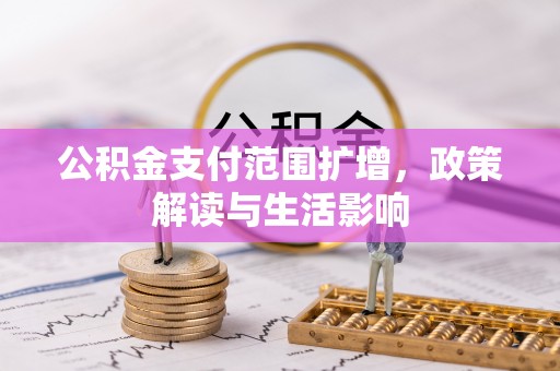 金安公积金支付范围扩增，政策解读与生活影响