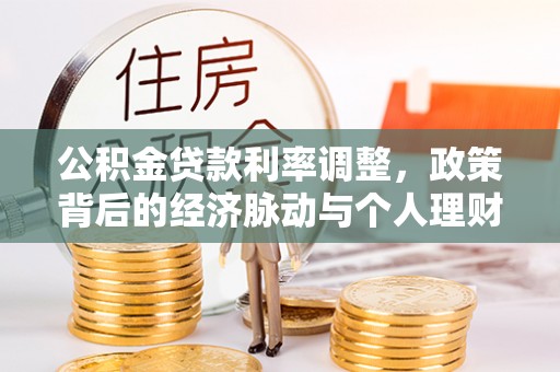 金安公积金贷款利率调整，政策背后的经济脉动与个人理财新机遇