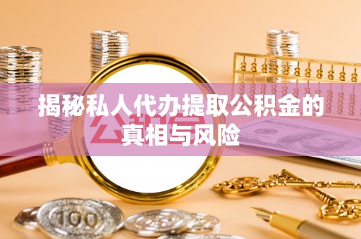 金安揭秘私人代办提取公积金的真相与风险