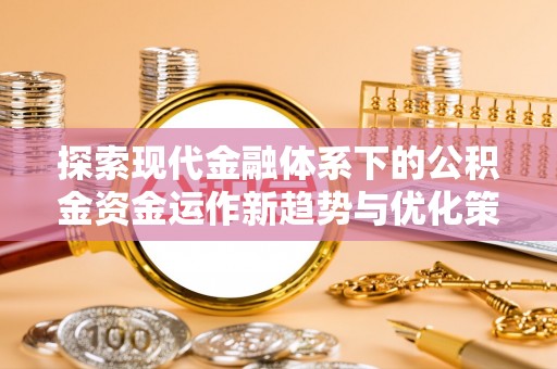 金安探索现代金融体系下的公积金资金运作新趋势与优化策略