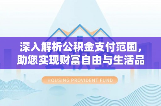 金安深入解析公积金支付范围，助您实现财富自由与生活品质提升