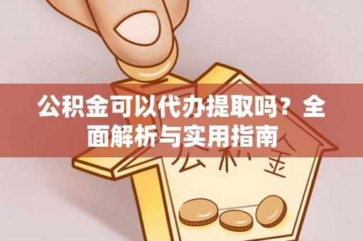 金安公积金可以代办提取吗？全面解析与实用指南