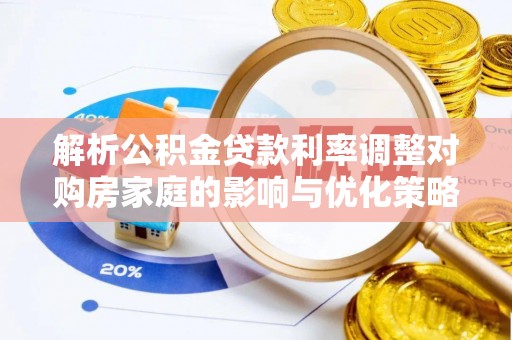 金安解析公积金贷款利率调整对购房家庭的影响与优化策略