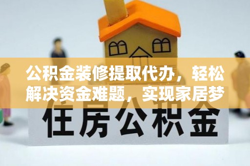 金安公积金装修提取代办，轻松解决资金难题，实现家居梦想