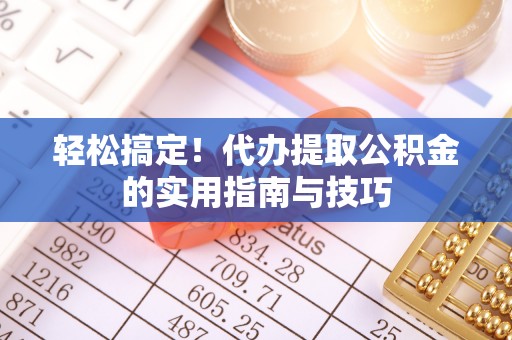 金安轻松搞定！代办提取公积金的实用指南与技巧