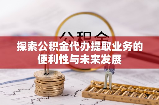 金安探索公积金代办提取业务的便利性与未来发展