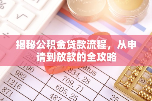 金安揭秘公积金贷款流程，从申请到放款的全攻略