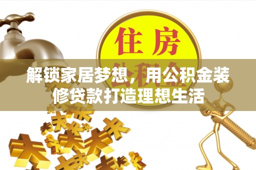 金安解锁家居梦想，用公积金装修贷款打造理想生活