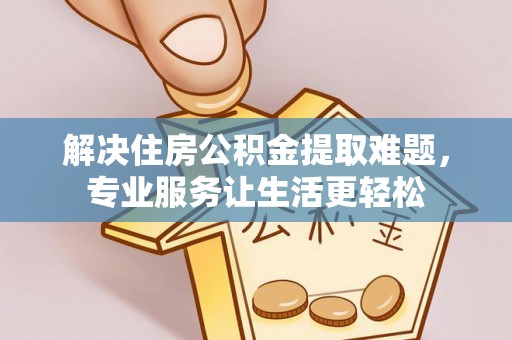金安解决住房公积金提取难题，专业服务让生活更轻松