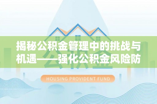 金安揭秘公积金管理中的挑战与机遇——强化公积金风险防控的多维策略