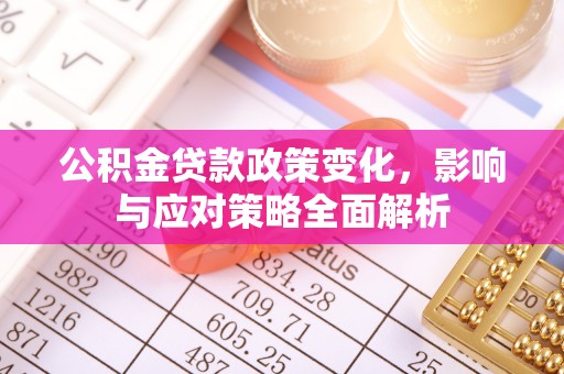 金安公积金贷款政策变化，影响与应对策略全面解析