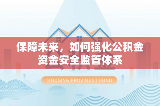 金安保障未来，如何强化公积金资金安全监管体系