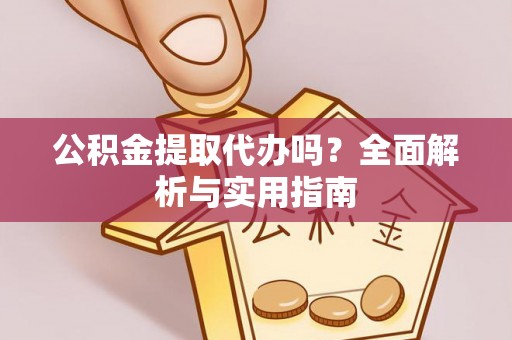 金安公积金提取代办吗？全面解析与实用指南