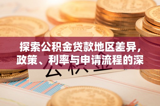 金安探索公积金贷款地区差异，政策、利率与申请流程的深度解析