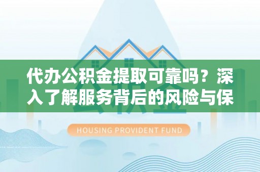 金安代办公积金提取可靠吗？深入了解服务背后的风险与保障